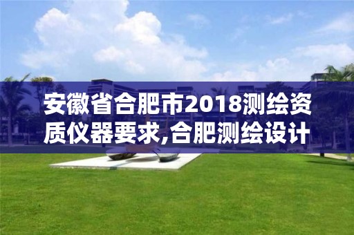 安徽省合肥市2018測繪資質儀器要求,合肥測繪設計院