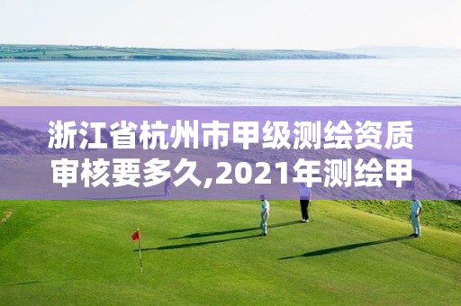 浙江省杭州市甲級測繪資質審核要多久,2021年測繪甲級資質申報條件