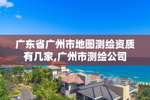 廣東省廣州市地圖測繪資質有幾家,廣州市測繪公司