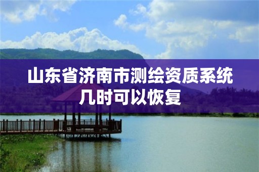 山東省濟南市測繪資質系統幾時可以恢復