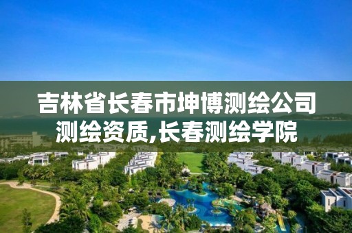 吉林省長春市坤博測繪公司測繪資質,長春測繪學院