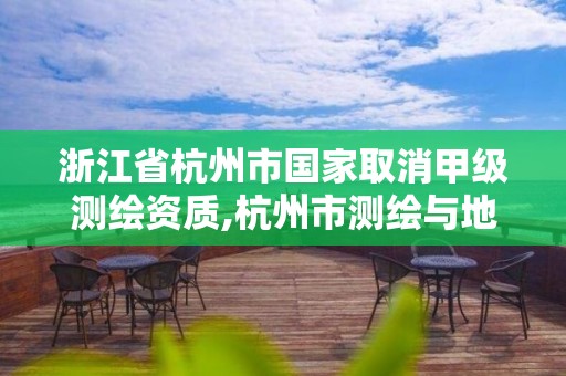 浙江省杭州市國家取消甲級(jí)測(cè)繪資質(zhì),杭州市測(cè)繪與地理信息行業(yè)協(xié)會(huì)