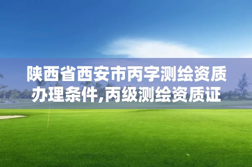 陜西省西安市丙字測繪資質辦理條件,丙級測繪資質證書