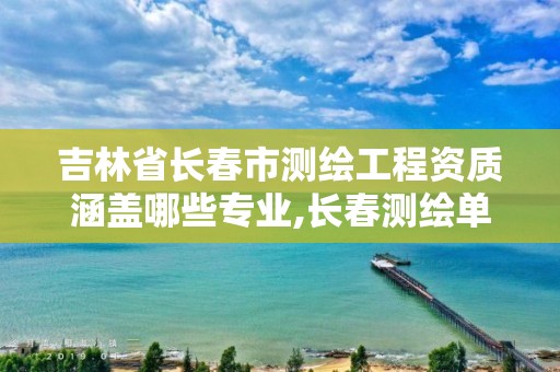 吉林省長春市測繪工程資質(zhì)涵蓋哪些專業(yè),長春測繪單位