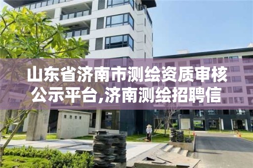 山東省濟南市測繪資質審核公示平臺,濟南測繪招聘信息網