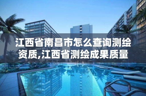 江西省南昌市怎么查詢測繪資質,江西省測繪成果質量監督檢驗測試中心