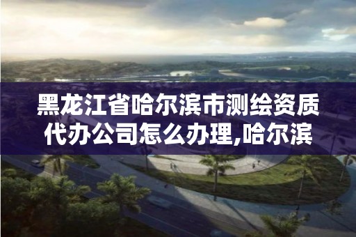 黑龍江省哈爾濱市測繪資質(zhì)代辦公司怎么辦理,哈爾濱測繪公司電話。