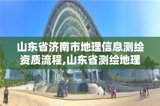 山東省濟南市地理信息測繪資質流程,山東省測繪地理信息條例。