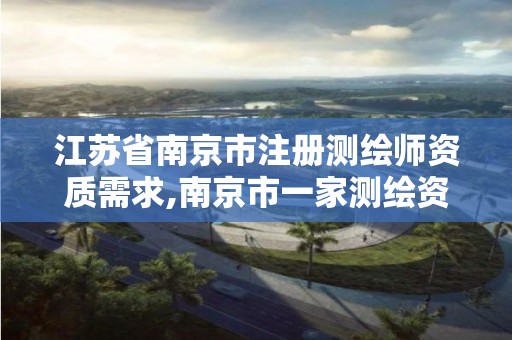 江蘇省南京市注冊測繪師資質需求,南京市一家測繪資質單位要使用