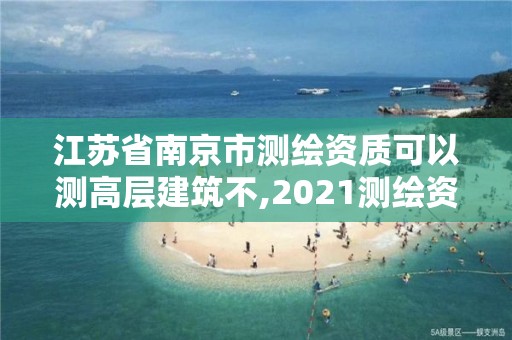 江蘇省南京市測繪資質可以測高層建筑不,2021測繪資質要求。