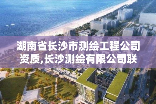 湖南省長沙市測繪工程公司資質,長沙測繪有限公司聯系電話