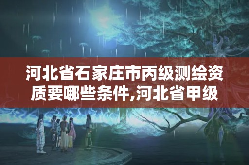 河北省石家莊市丙級測繪資質要哪些條件,河北省甲級測繪資質單位