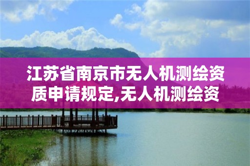 江蘇省南京市無人機測繪資質申請規定,無人機測繪資質申請流程。