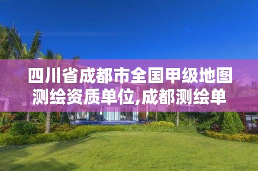 四川省成都市全國甲級地圖測繪資質單位,成都測繪單位集中在哪些地方