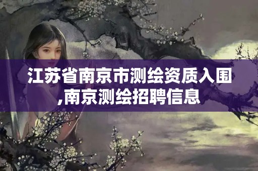 江蘇省南京市測繪資質(zhì)入圍,南京測繪招聘信息