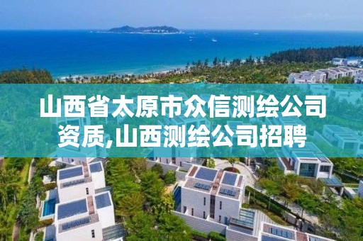 山西省太原市眾信測繪公司資質,山西測繪公司招聘