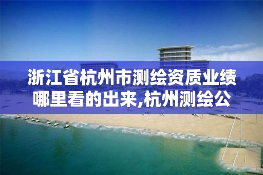 浙江省杭州市測繪資質業績哪里看的出來,杭州測繪公司招聘信息。