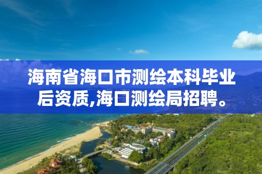 海南省海口市測繪本科畢業后資質,海口測繪局招聘。