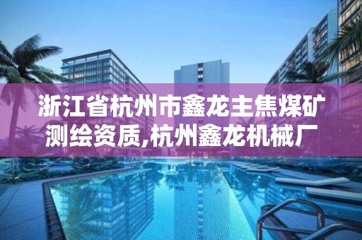 浙江省杭州市鑫龍主焦煤礦測繪資質(zhì),杭州鑫龍機(jī)械廠。