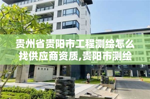 貴州省貴陽市工程測繪怎么找供應商資質,貴陽市測繪公司