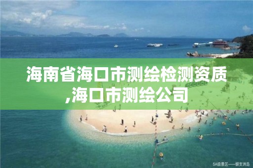 海南省海口市測繪檢測資質,海口市測繪公司