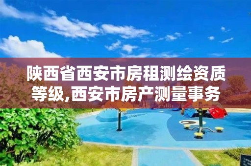 陜西省西安市房租測繪資質等級,西安市房產測量事務所有限公司資質