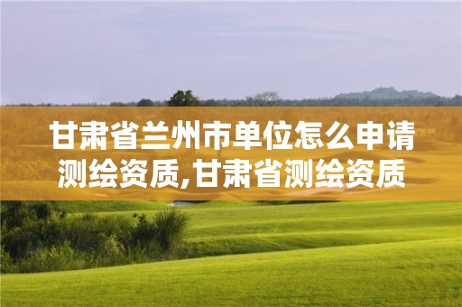 甘肅省蘭州市單位怎么申請(qǐng)測(cè)繪資質(zhì),甘肅省測(cè)繪資質(zhì)管理平臺(tái)