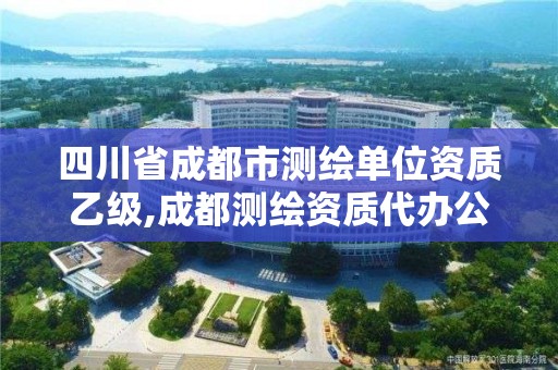 四川省成都市測繪單位資質(zhì)乙級,成都測繪資質(zhì)代辦公司