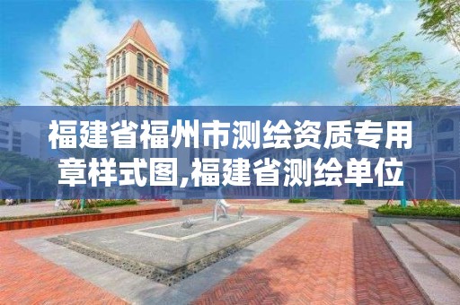 福建省福州市測繪資質專用章樣式圖,福建省測繪單位名單