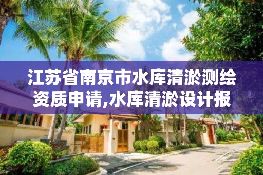 江蘇省南京市水庫清淤測繪資質申請,水庫清淤設計報告