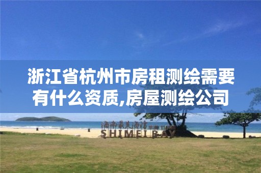 浙江省杭州市房租測繪需要有什么資質(zhì),房屋測繪公司收費標準。