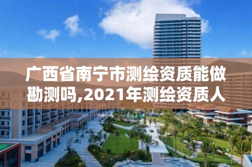 廣西省南寧市測繪資質能做勘測嗎,2021年測繪資質人員要求