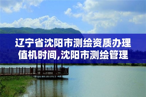 遼寧省沈陽市測繪資質辦理值機時間,沈陽市測繪管理辦公室