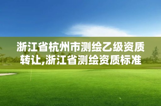 浙江省杭州市測繪乙級資質轉讓,浙江省測繪資質標準