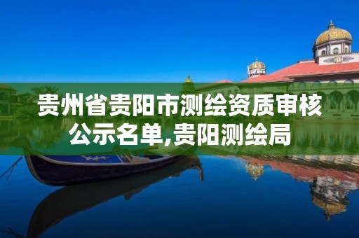 貴州省貴陽市測繪資質審核公示名單,貴陽測繪局