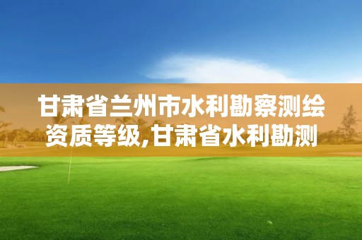 甘肅省蘭州市水利勘察測繪資質等級,甘肅省水利勘測設計研究院待遇。