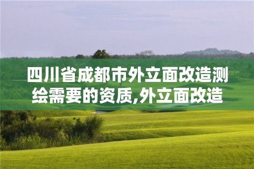 四川省成都市外立面改造測繪需要的資質(zhì),外立面改造需要什么資質(zhì)。