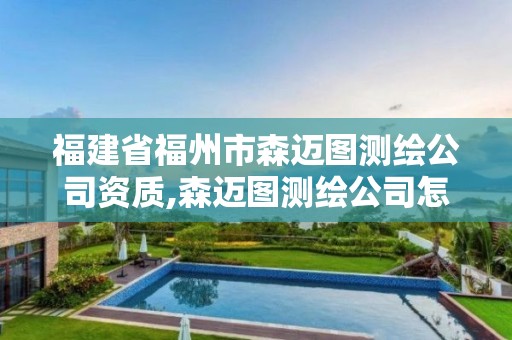 福建省福州市森邁圖測繪公司資質,森邁圖測繪公司怎么樣。