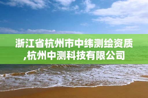 浙江省杭州市中緯測繪資質,杭州中測科技有限公司