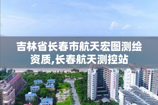 吉林省長春市航天宏圖測繪資質(zhì),長春航天測控站