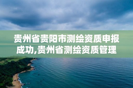 貴州省貴陽市測繪資質申報成功,貴州省測繪資質管理系統