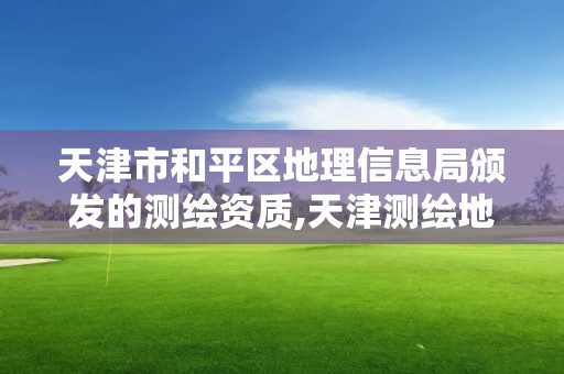 天津市和平區(qū)地理信息局頒發(fā)的測繪資質(zhì),天津測繪地理研究中心待遇。