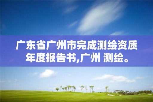 廣東省廣州市完成測繪資質年度報告書,廣州 測繪。