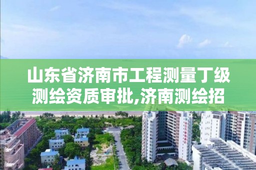 山東省濟南市工程測量丁級測繪資質審批,濟南測繪招標