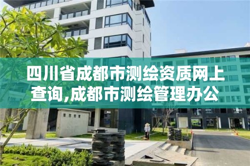 四川省成都市測繪資質網上查詢,成都市測繪管理辦公室