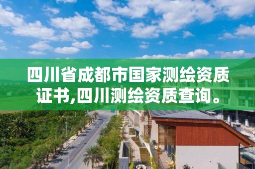 四川省成都市國家測繪資質證書,四川測繪資質查詢。