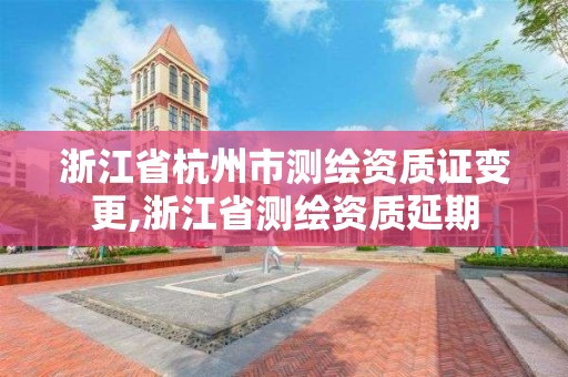 浙江省杭州市測(cè)繪資質(zhì)證變更,浙江省測(cè)繪資質(zhì)延期