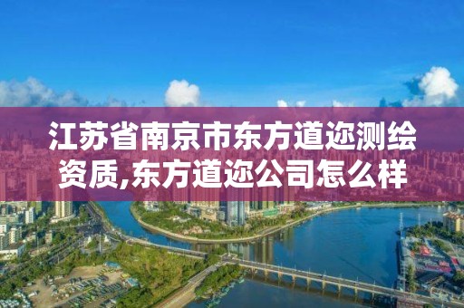 江蘇省南京市東方道邇測繪資質,東方道邇公司怎么樣