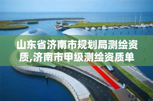 山東省濟南市規劃局測繪資質,濟南市甲級測繪資質單位