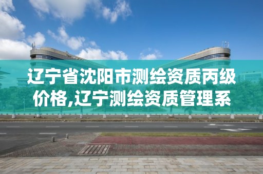 遼寧省沈陽市測繪資質丙級價格,遼寧測繪資質管理系統登錄